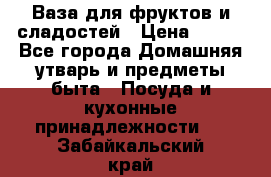 Ваза для фруктов и сладостей › Цена ­ 300 - Все города Домашняя утварь и предметы быта » Посуда и кухонные принадлежности   . Забайкальский край